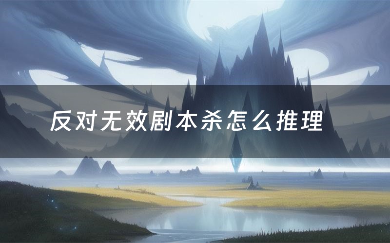 反对无效剧本杀怎么推理(反对无效凶手是谁剧透)