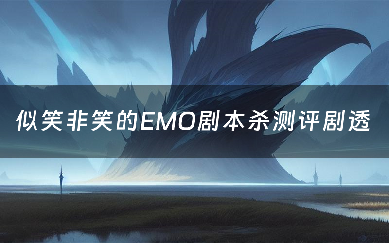 似笑非笑的EMO剧本杀测评剧透（似笑非笑的EMO角色CP推荐）