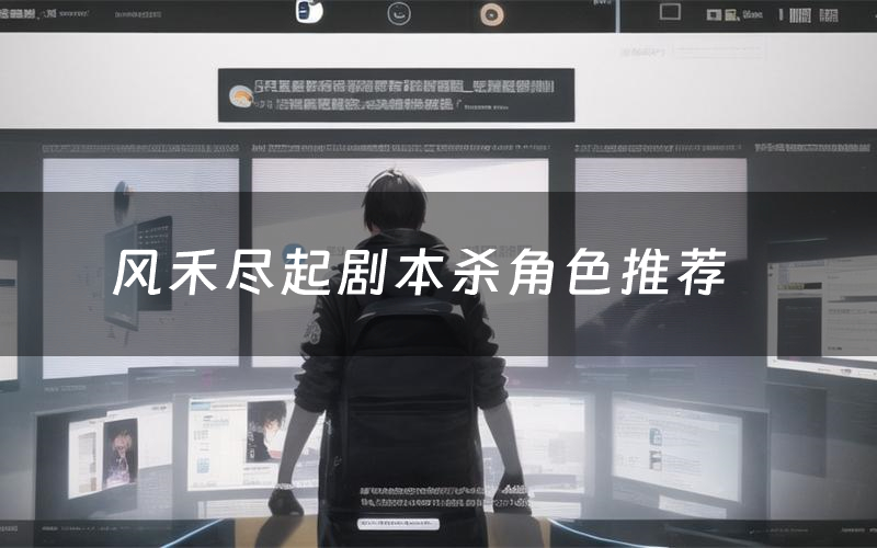 风禾尽起剧本杀角色推荐(风禾尽起凶手是谁)
