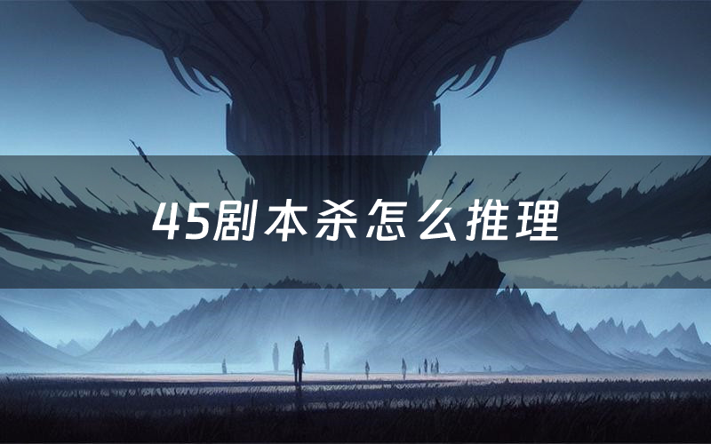 45剧本杀怎么推理(45凶手是谁剧透)