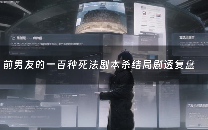 前男友的一百种死法剧本杀结局剧透复盘（前男友的一百种死法测评真相是什么）