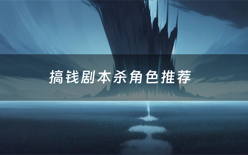 搞钱剧本杀角色推荐(搞钱凶手是谁)