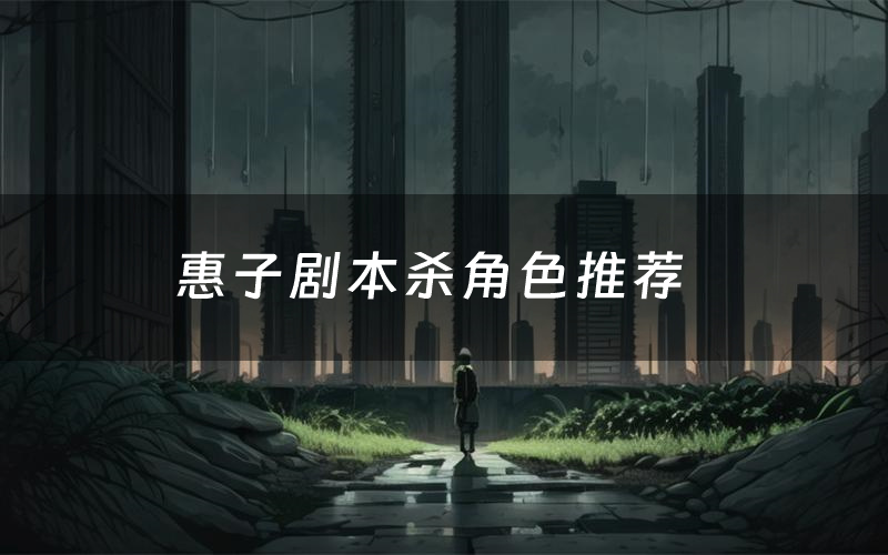 惠子剧本杀角色推荐(惠子凶手是谁)