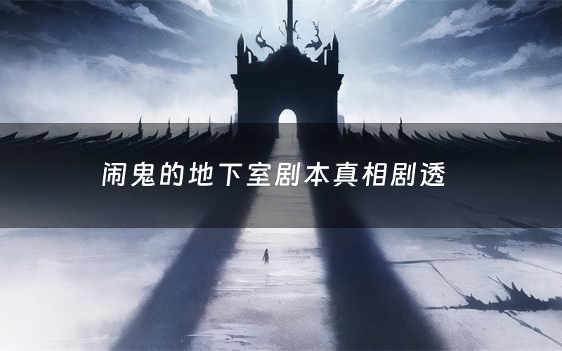 闹鬼的地下室剧本真相剧透(闹鬼的地下室剧本杀故事复盘)