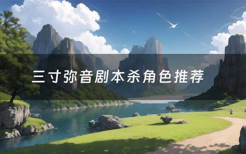 三寸弥音剧本杀角色推荐(三寸弥音凶手是谁)