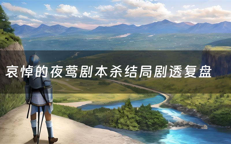 哀悼的夜莺剧本杀结局剧透复盘(哀悼的夜莺测评真相是什么)