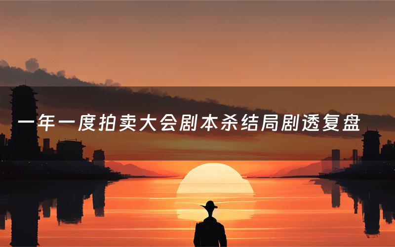一年一度拍卖大会剧本杀结局剧透复盘（一年一度拍卖大会测评真相是什么）