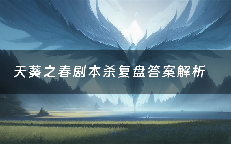 天葵之春剧本杀复盘答案解析(天葵之春测评剧透)