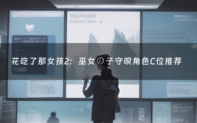 花吃了那女孩2:巫女の子守呗角色C位推荐(花吃了那女孩2:巫女の子守呗剧本杀真相剧透)