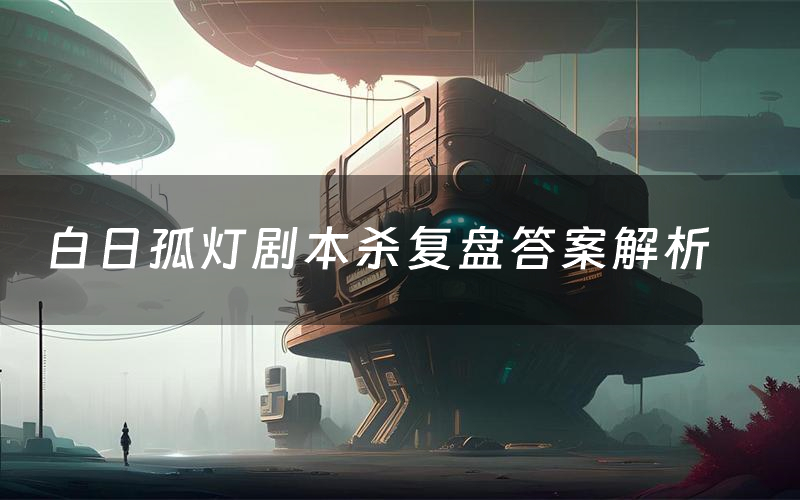 白日孤灯剧本杀复盘答案解析(白日孤灯测评剧透)