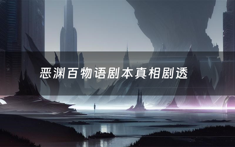 恶渊百物语剧本真相剧透（恶渊百物语剧本杀故事复盘）