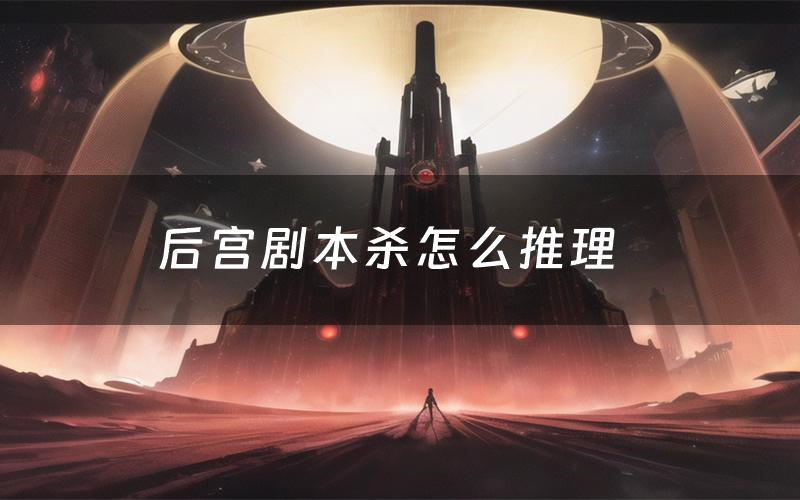 后宫剧本杀怎么推理(后宫凶手是谁剧透)