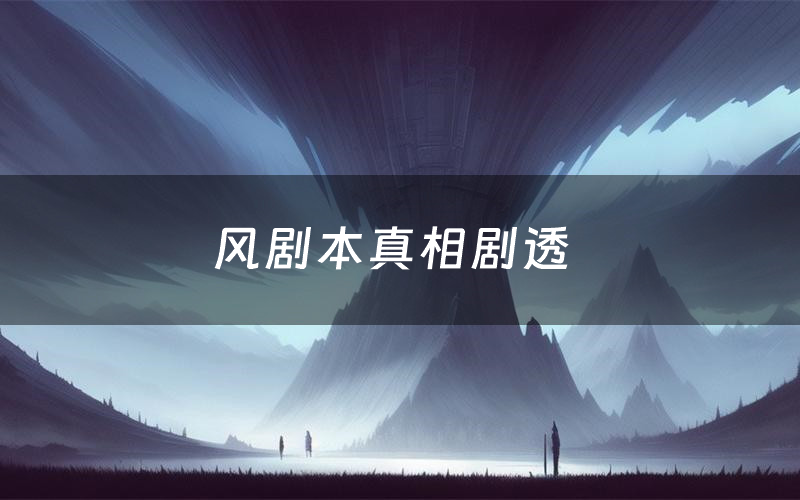风剧本真相剧透(风剧本杀故事复盘)