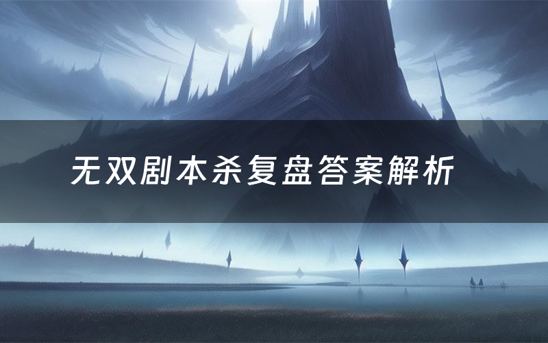 无双剧本杀复盘答案解析(无双测评剧透)