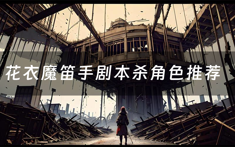 花衣魔笛手剧本杀角色推荐(花衣魔笛手凶手是谁)