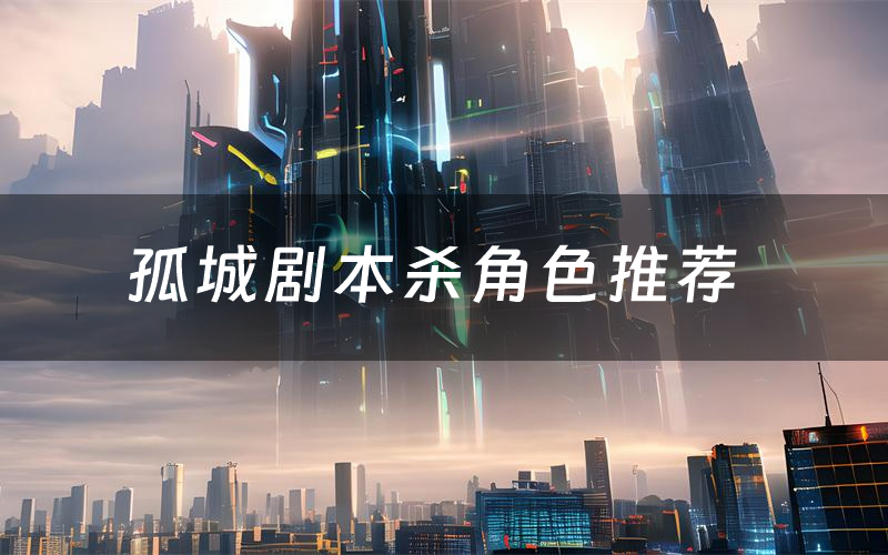 孤城劇本殺角色推薦（孤城兇手是誰）
