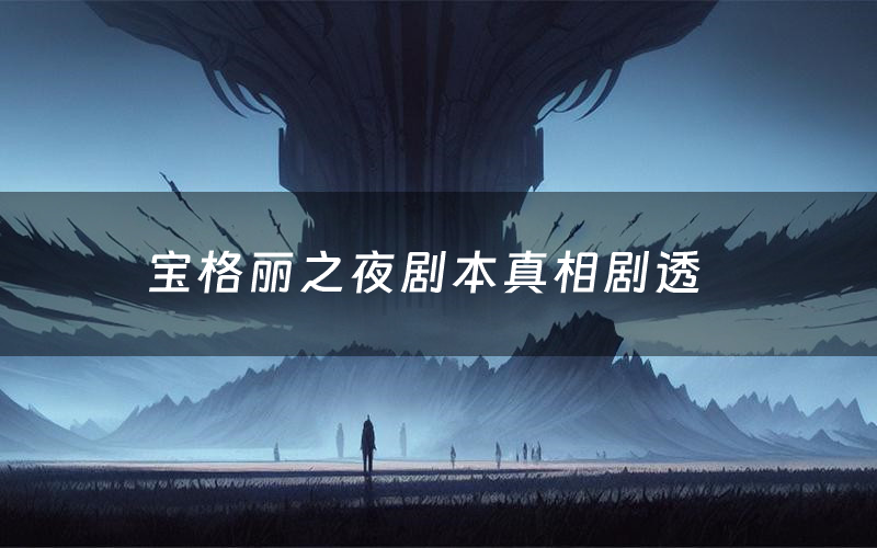 宝格丽之夜剧本真相剧透(宝格丽之夜剧本杀故事复盘)