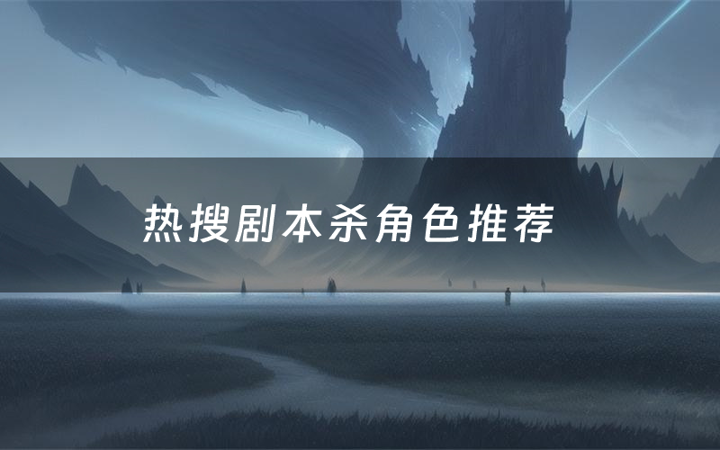 热搜剧本杀角色推荐(热搜凶手是谁)