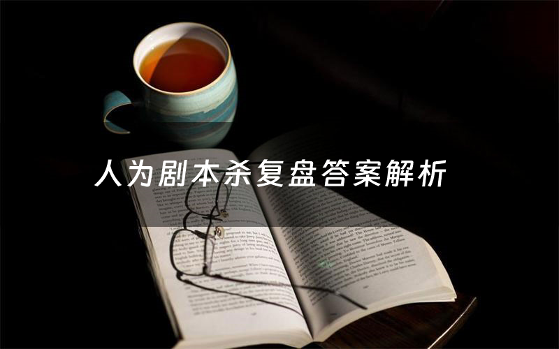 人为剧本杀复盘答案解析(人为测评剧透)