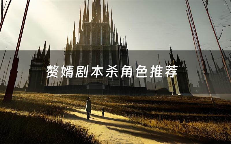 赘婿剧本杀角色推荐（赘婿凶手是谁）