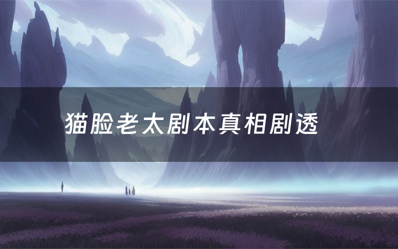 猫脸老太剧本真相剧透(猫脸老太剧本杀故事复盘)