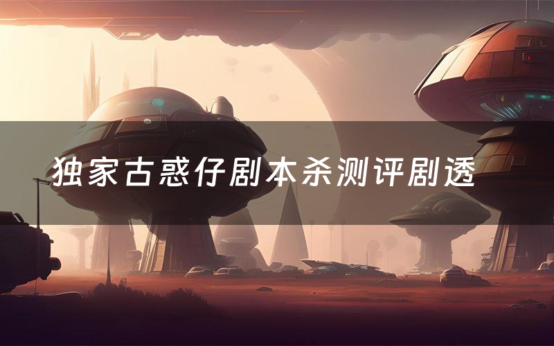 独家古惑仔剧本杀测评剧透(独家古惑仔角色CP推荐)