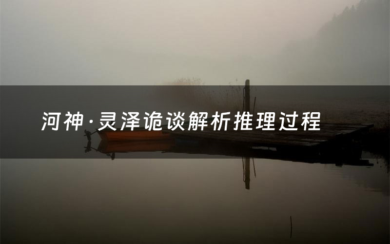 河神·灵泽诡谈解析推理过程（河神·灵泽诡谈剧本测评）