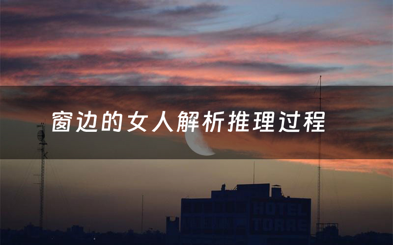 窗边的女人解析推理过程（窗边的女人剧本测评）