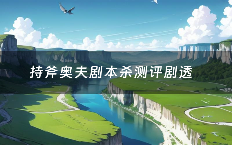 持斧奥夫剧本杀测评剧透(持斧奥夫角色CP推荐)