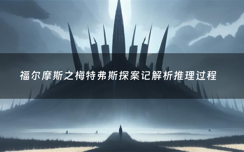 福尔摩斯之梅特弗斯探案记解析推理过程(福尔摩斯之梅特弗斯探案记剧本测评)