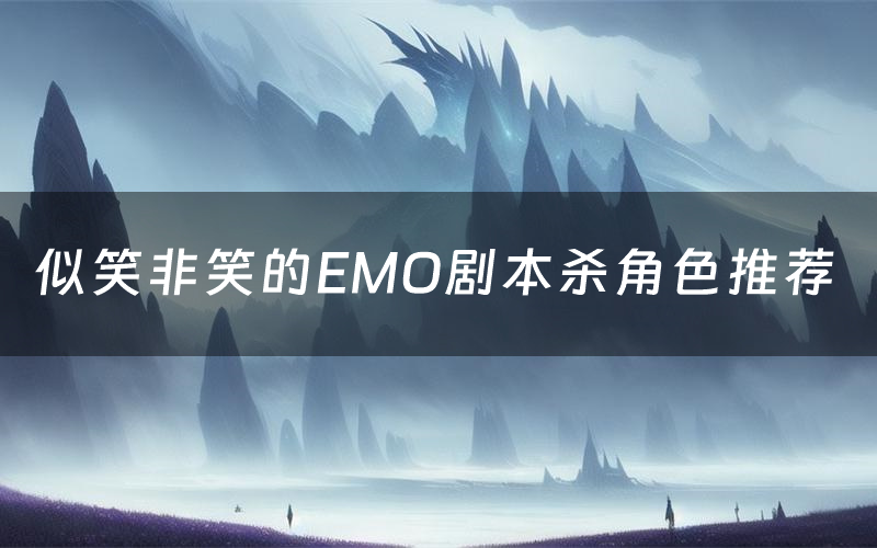 似笑非笑的EMO剧本杀角色推荐(似笑非笑的EMO凶手是谁)