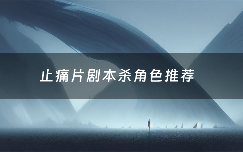 止痛片剧本杀角色推荐(止痛片凶手是谁)