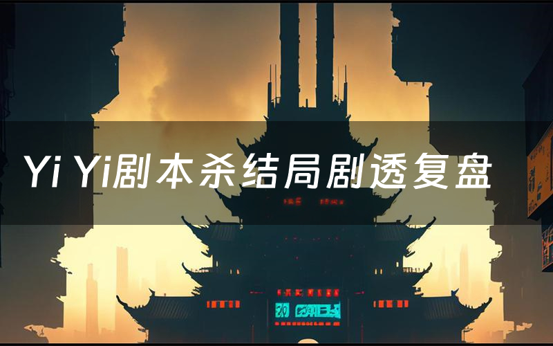 Yi Yi剧本杀结局剧透复盘(Yi Yi测评真相是什么)