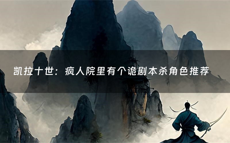 凯拉十世:疯人院里有个诡剧本杀角色推荐(凯拉十世:疯人院里有个诡凶手是谁)