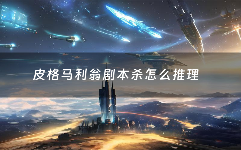 皮格马利翁剧本杀怎么推理(皮格马利翁凶手是谁剧透)