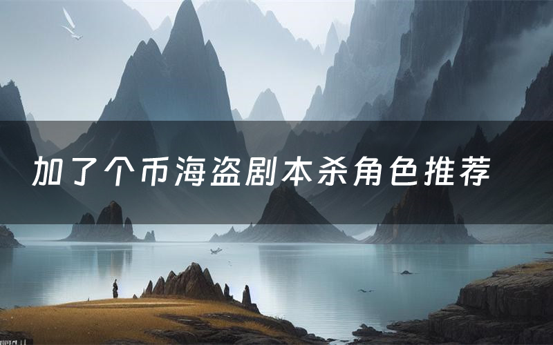 加了个币海盗剧本杀角色推荐（加了个币海盗凶手是谁）