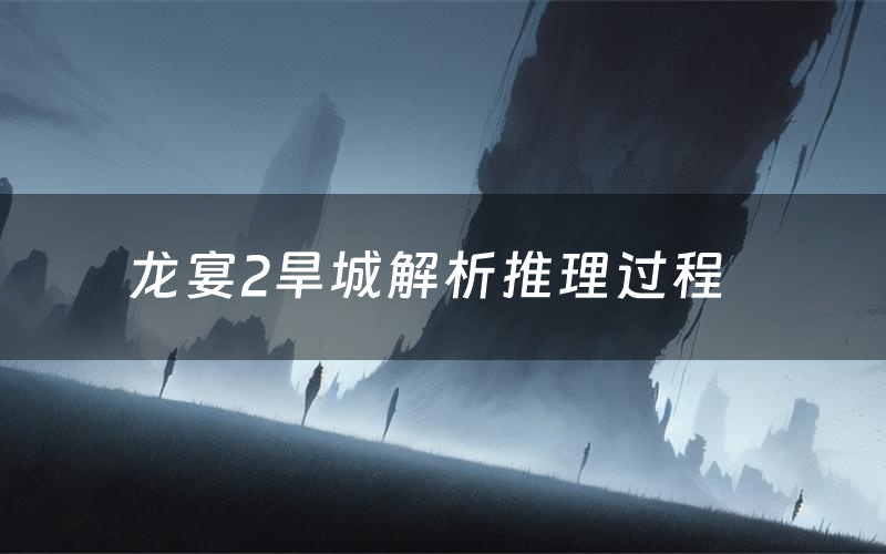 龙宴2旱城解析推理过程(龙宴2旱城剧本测评)