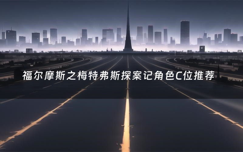 福尔摩斯之梅特弗斯探案记角色C位推荐(福尔摩斯之梅特弗斯探案记剧本杀真相剧透)