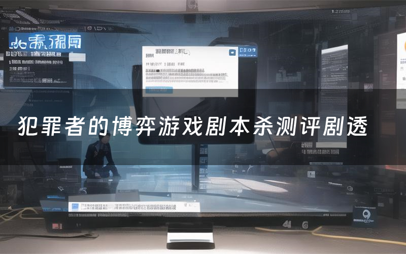犯罪者的博弈游戏剧本杀测评剧透(犯罪者的博弈游戏角色CP推荐)