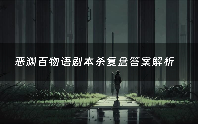 恶渊百物语剧本杀复盘答案解析(恶渊百物语测评剧透)
