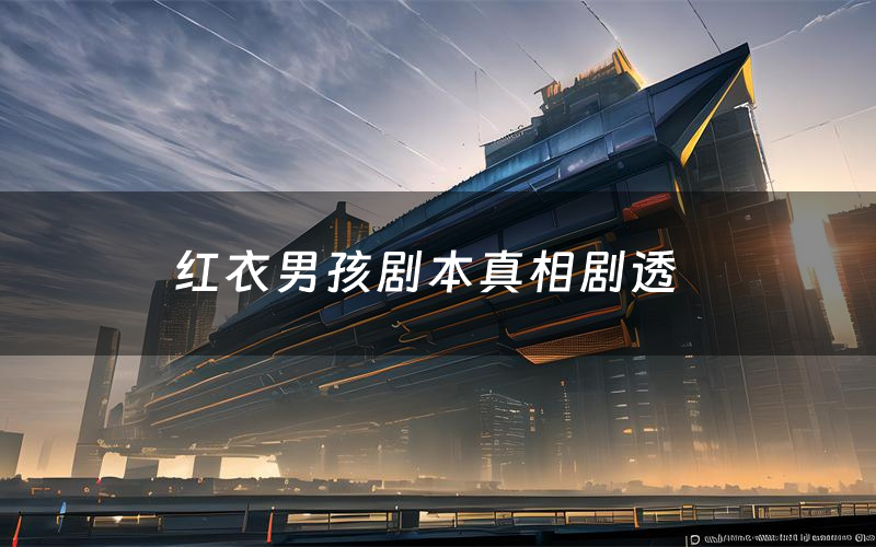 红衣男孩剧本真相剧透(红衣男孩剧本杀故事复盘)