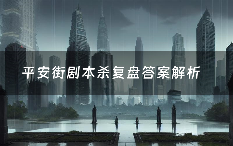 平安街剧本杀复盘答案解析(平安街测评剧透)