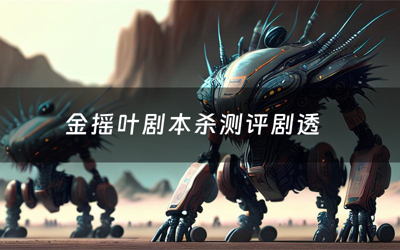 金摇叶剧本杀测评剧透(金摇叶角色CP推荐)