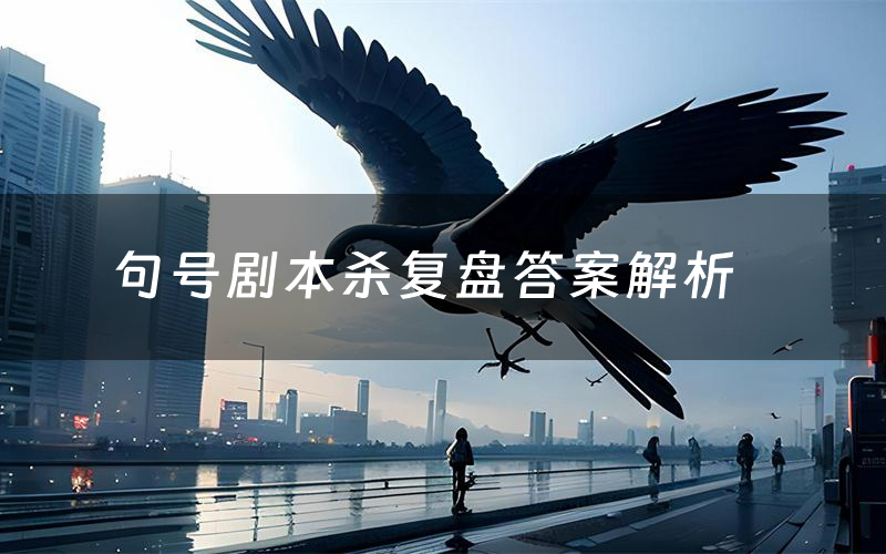 句号剧本杀复盘答案解析(句号测评剧透)