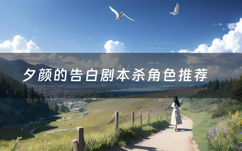 夕颜的告白剧本杀角色推荐(夕颜的告白凶手是谁)
