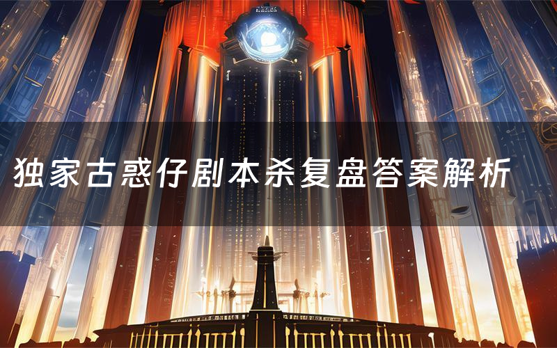 独家古惑仔剧本杀复盘答案解析(独家古惑仔测评剧透)