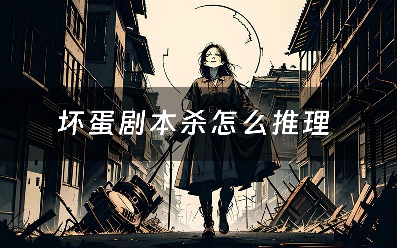 坏蛋剧本杀怎么推理(坏蛋凶手是谁剧透)
