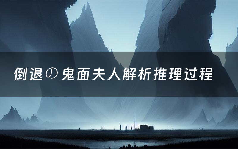 倒退の鬼面夫人解析推理过程(倒退の鬼面夫人剧本测评)