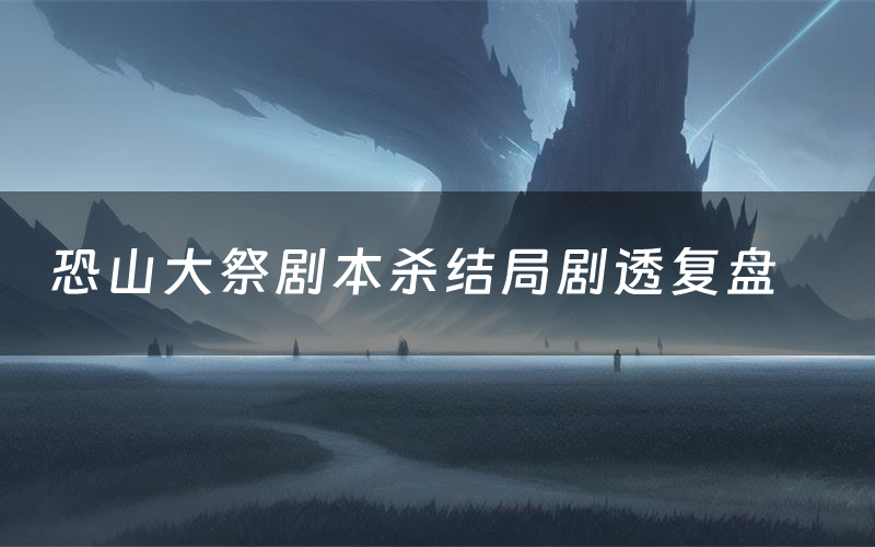 恐山大祭剧本杀结局剧透复盘（恐山大祭测评真相是什么）