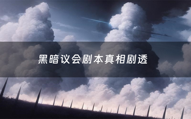 黑暗议会剧本真相剧透(黑暗议会剧本杀故事复盘)